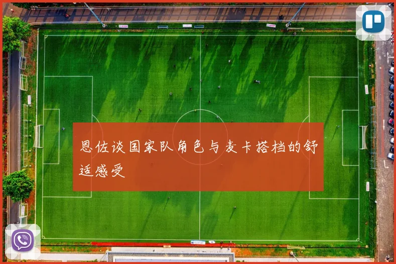 恩佐谈国家队角色与麦卡搭档的舒适感受