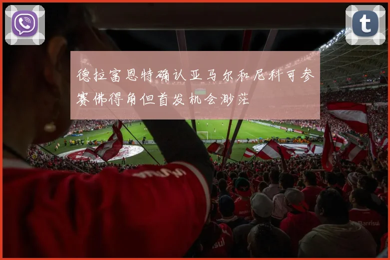德拉富恩特确认亚马尔和尼科可参赛佛得角但首发机会渺茫